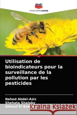Utilisation de bioindicateurs pour la surveillance de la pollution par les pesticides Nahed Abdel-Aziz, Shehata Shalaby, Ahmed El-Bakry 9786204058924