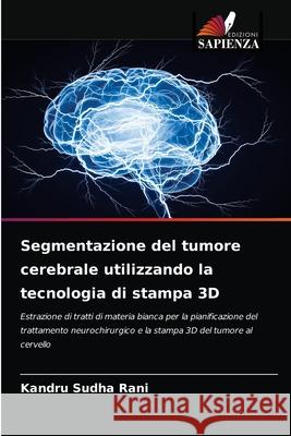 Segmentazione del tumore cerebrale utilizzando la tecnologia di stampa 3D Kandru Sudh 9786204059549 Edizioni Sapienza