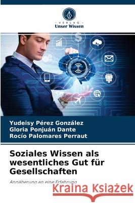 Soziales Wissen als wesentliches Gut für Gesellschaften Yudeisy Pérez González, Gloria Ponjuán Dante, Rocío Palomares Perraut 9786204060309 Verlag Unser Wissen