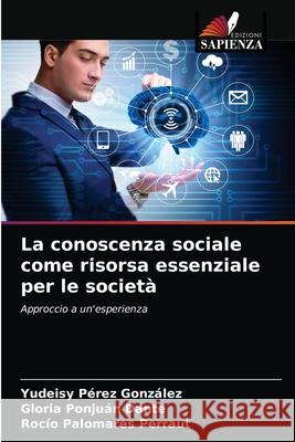 La conoscenza sociale come risorsa essenziale per le società Yudeisy Pérez González, Gloria Ponjuán Dante, Rocío Palomares Perraut 9786204060330 Edizioni Sapienza