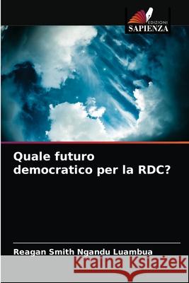Quale futuro democratico per la RDC? Reagan Smith Ngandu Luambua 9786204060392 Edizioni Sapienza