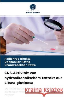 CNS-Aktivität von hydroalkoholischem Extrakt aus Litsea glutinosa Pallishree Bhukta, Deepankar Ratha, Chandrasekhar Patro 9786204061467