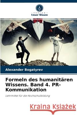 Formeln des humanitären Wissens. Band 4. PR-Kommunikation Alexander Bogatyrev 9786204061924 Verlag Unser Wissen