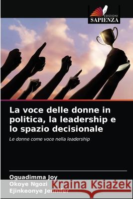 La voce delle donne in politica, la leadership e lo spazio decisionale Oguadimma Joy Okoye Ngozi Ejinkeonye Jennifer 9786204062860 Edizioni Sapienza