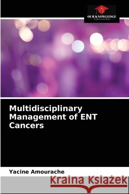 Multidisciplinary Management of ENT Cancers Yacine Amourache 9786204063218