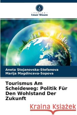 Tourismus Am Scheideweg: Politik Für Den Wohlstand Der Zukunft Aneta Stojanovska-Stefanova, Marija Magdinceva-Sopova 9786204063379