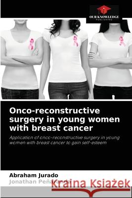 Onco-reconstructive surgery in young women with breast cancer Abraham Jurado Jonathan Pe 9786204064628 Our Knowledge Publishing