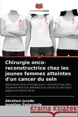 Chirurgie onco-reconstructrice chez les jeunes femmes atteintes d'un cancer du sein Abraham Jurado Jonathan Pe 9786204064635 Editions Notre Savoir