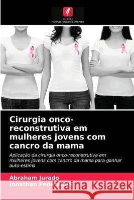 Cirurgia onco-reconstrutiva em mulheres jovens com cancro da mama Abraham Jurado, Jonathan Peñaranda 9786204064659