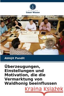 Überzeugungen, Einstellungen und Motivation, die die Vermarktung von Waldhonig beeinflussen Abhijit Pandit 9786204065526 Verlag Unser Wissen