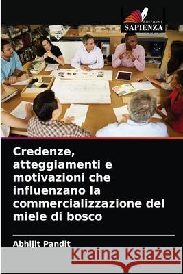 Credenze, atteggiamenti e motivazioni che influenzano la commercializzazione del miele di bosco Abhijit Pandit 9786204065557 Edizioni Sapienza