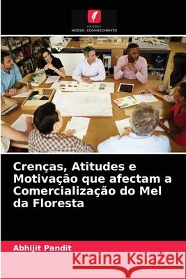 Crenças, Atitudes e Motivação que afectam a Comercialização do Mel da Floresta Abhijit Pandit 9786204065564