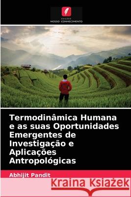 Termodinâmica Humana e as suas Oportunidades Emergentes de Investigação e Aplicações Antropológicas Abhijit Pandit 9786204065748