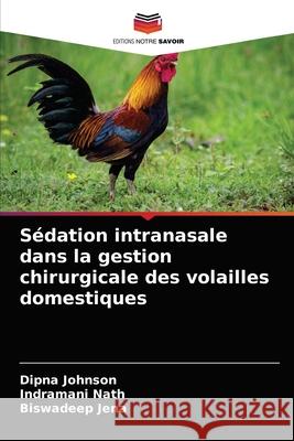 Sédation intranasale dans la gestion chirurgicale des volailles domestiques Dipna Johnson, Indramani Nath, Biswadeep Jena 9786204066264