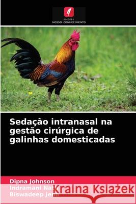 Sedação intranasal na gestão cirúrgica de galinhas domesticadas Dipna Johnson, Indramani Nath, Biswadeep Jena 9786204066288