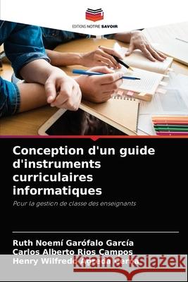 Conception d'un guide d'instruments curriculaires informatiques Ruth Noemí Garófalo García, Carlos Alberto Ríos Campos, Henry Wilfredo Agreda Cerna 9786204066745