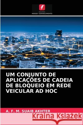 Um Conjunto de Aplicações de Cadeia de Bloqueio Em Rede Veicular Ad Hoc A F M Suaib Akhter 9786204067360 Edicoes Nosso Conhecimento