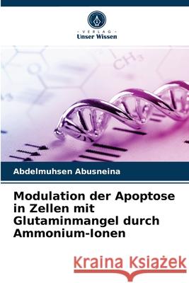 Modulation der Apoptose in Zellen mit Glutaminmangel durch Ammonium-Ionen Abdelmuhsen Abusneina 9786204069579 Verlag Unser Wissen