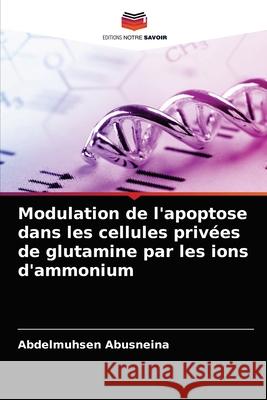 Modulation de l'apoptose dans les cellules privées de glutamine par les ions d'ammonium Abdelmuhsen Abusneina 9786204069593 Editions Notre Savoir