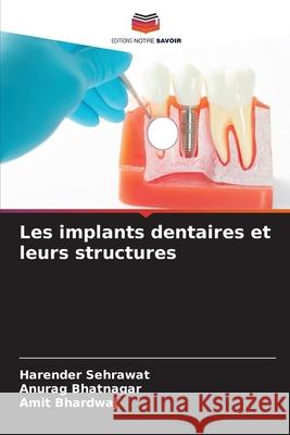 Les implants dentaires et leurs structures Harender Sehrawat, Anurag Bhatnagar, Amit Bhardwaj 9786204071060 Editions Notre Savoir