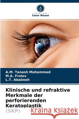 Klinische und refraktive Merkmale der perforierenden Keratoplastik (SKP) A M Tanash Mohammed, M a Frolov, L T Ababneh 9786204072296 Verlag Unser Wissen