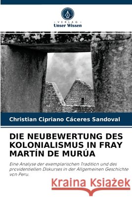 Die Neubewertung Des Kolonialismus in Fray Martín de Murúa Christian Cipriano Cáceres Sandoval 9786204072524 Verlag Unser Wissen