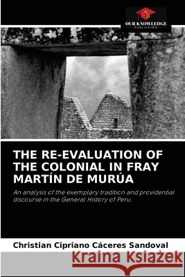 The Re-Evaluation of the Colonial in Fray Martín de Murúa Cáceres Sandoval, Christian Cipriano 9786204072531 Our Knowledge Publishing