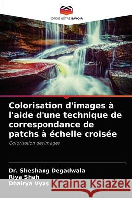 Colorisation d'images à l'aide d'une technique de correspondance de patchs à échelle croisée Dr Sheshang Degadwala, Riya Shah, Dhairya Vyas 9786204072852 Editions Notre Savoir