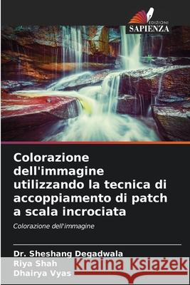 Colorazione dell'immagine utilizzando la tecnica di accoppiamento di patch a scala incrociata Sheshang Degadwala Riya Shah Dhairya Vyas 9786204072869 Edizioni Sapienza