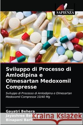 Sviluppo di Processo di Amlodipina e Olmesartan Medoxomil Compresse Gayatri Behera, Jayashree Behera, Binapani Barik 9786204074450