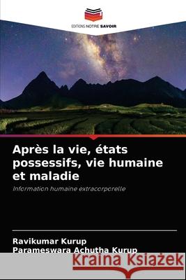 Après la vie, états possessifs, vie humaine et maladie Kurup, Ravikumar 9786204076720 Editions Notre Savoir