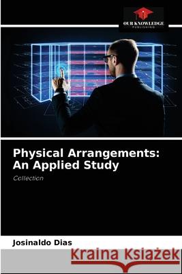 Physical Arrangements: An Applied Study Josinaldo Dias 9786204077734 Our Knowledge Publishing