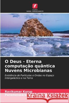 O Deus - Eterna computação quântica Nuvens Microbianas Ravikumar Kurup, Parameswara Achutha Kurup 9786204078076 Edicoes Nosso Conhecimento