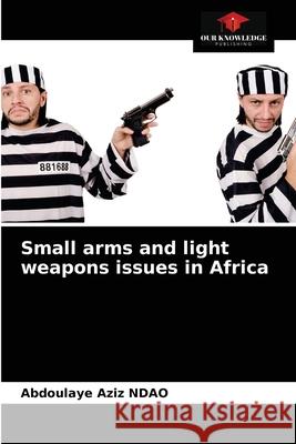 Small arms and light weapons issues in Africa Abdoulaye Aziz Ndao 9786204078182 Our Knowledge Publishing