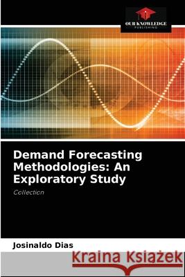 Demand Forecasting Methodologies: An Exploratory Study Josinaldo Dias 9786204078243 Our Knowledge Publishing