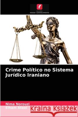 Crime Político no Sistema Jurídico Iraniano Nima Norouzi, Elham Ataei 9786204078489 Edicoes Nosso Conhecimento