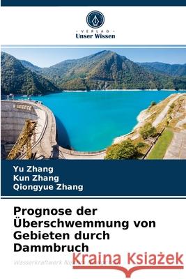 Prognose der Überschwemmung von Gebieten durch Dammbruch Yu Zhang, Kun Zhang, Qiongyue Zhang 9786204079523 Verlag Unser Wissen