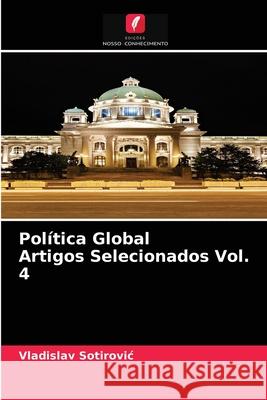 Política Global Artigos Selecionados Vol. 4 Vladislav Sotirovic 9786204080345