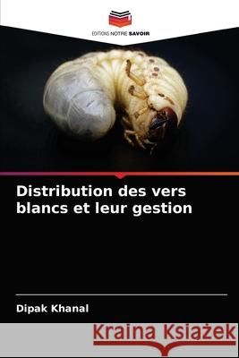 Distribution des vers blancs et leur gestion Dipak Khanal 9786204080581 Editions Notre Savoir