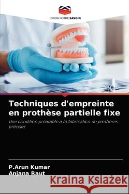 Techniques d'empreinte en prothèse partielle fixe P Arun Kumar, Anjana Raut 9786204080826 Editions Notre Savoir