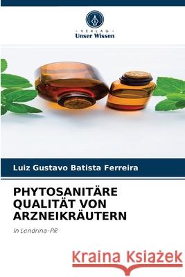 Phytosanitäre Qualität Von Arzneikräutern Luiz Gustavo Batista Ferreira 9786204082059 Verlag Unser Wissen