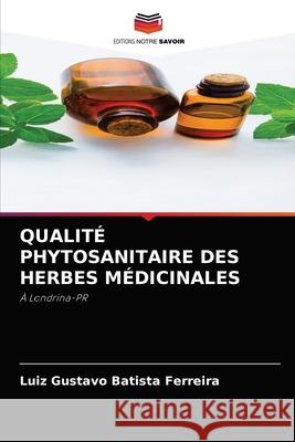 Qualité Phytosanitaire Des Herbes Médicinales Batista Ferreira, Luiz Gustavo 9786204082066 Editions Notre Savoir
