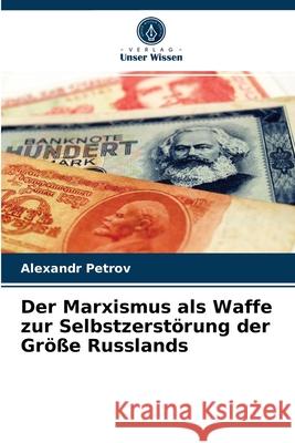 Der Marxismus als Waffe zur Selbstzerstörung der Größe Russlands Alexandr Petrov 9786204082271