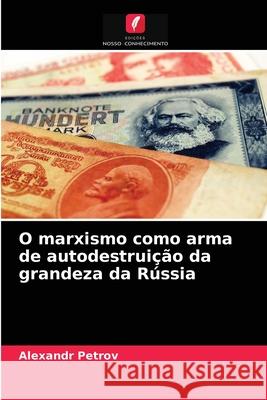 O marxismo como arma de autodestruição da grandeza da Rússia Alexandr Petrov 9786204082318