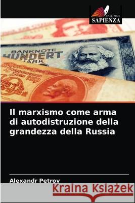 Il marxismo come arma di autodistruzione della grandezza della Russia Alexandr Petrov 9786204082325