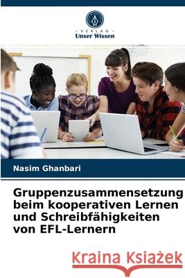 Gruppenzusammensetzung beim kooperativen Lernen und Schreibfähigkeiten von EFL-Lernern Nasim Ghanbari 9786204082707