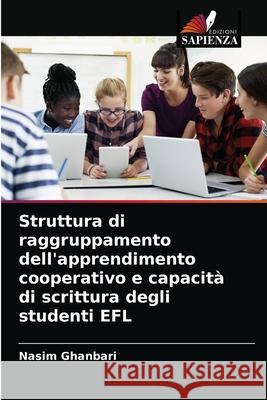 Struttura di raggruppamento dell'apprendimento cooperativo e capacità di scrittura degli studenti EFL Ghanbari, Nasim 9786204082776