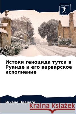 Истоки геноцида тутси в Руанде и k Игнас Ндамаж, Пьер Н
 9786204084022 Sciencia Scripts