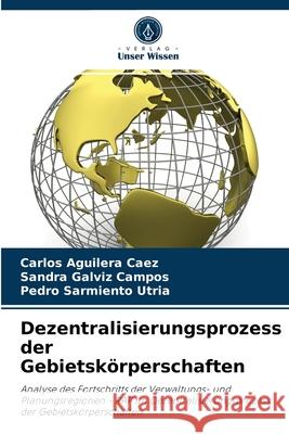 Dezentralisierungsprozess der Gebietskörperschaften Carlos Aguilera Caez, Sandra Galviz Campos, Pedro Sarmiento Utria 9786204084343