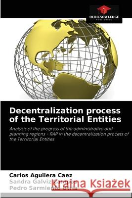 Decentralization process of the Territorial Entities Carlos Aguilera Caez, Sandra Galviz Campos, Pedro Sarmiento Utria 9786204084350 Our Knowledge Publishing